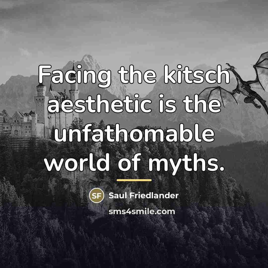 “Facing the kitsch aesthetic is the unfathomable world of myths.…” quote by Saul Friedlander