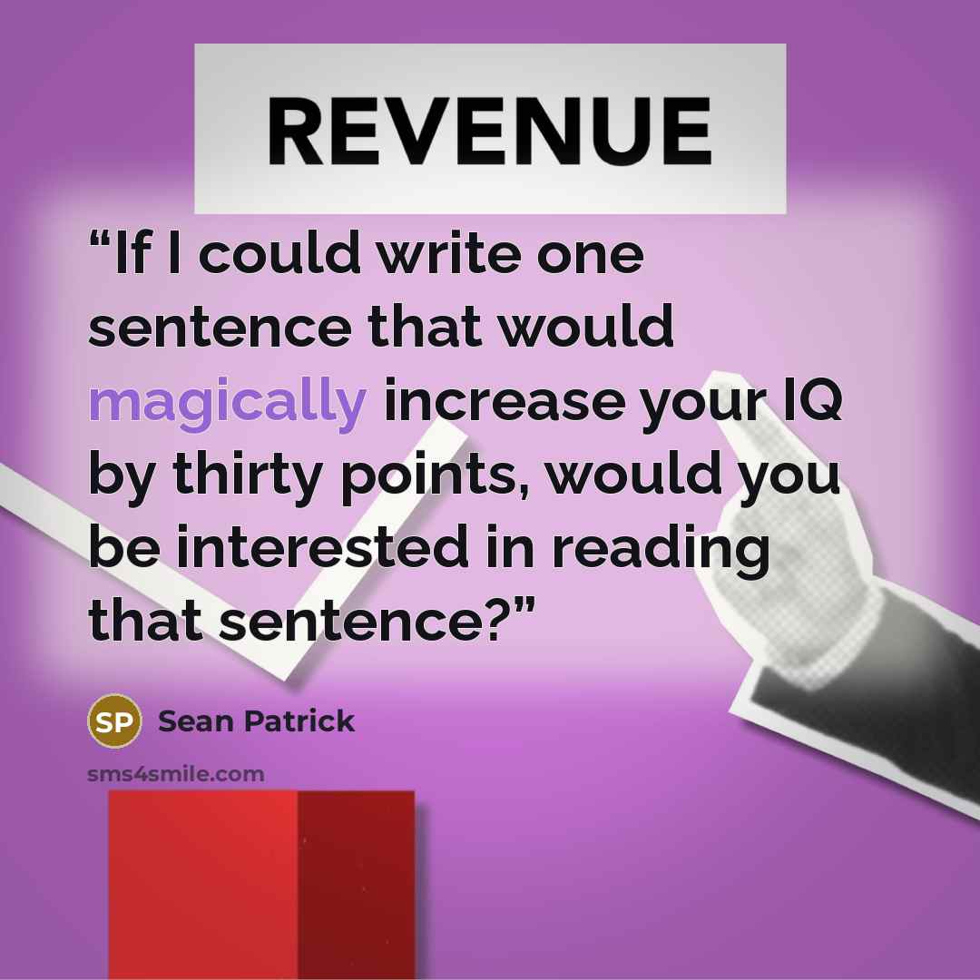 “If I could write one sentence that would magically increase your IQ by thirty points, would you be interested in reading that sentence?” quote by Sean Patrick
