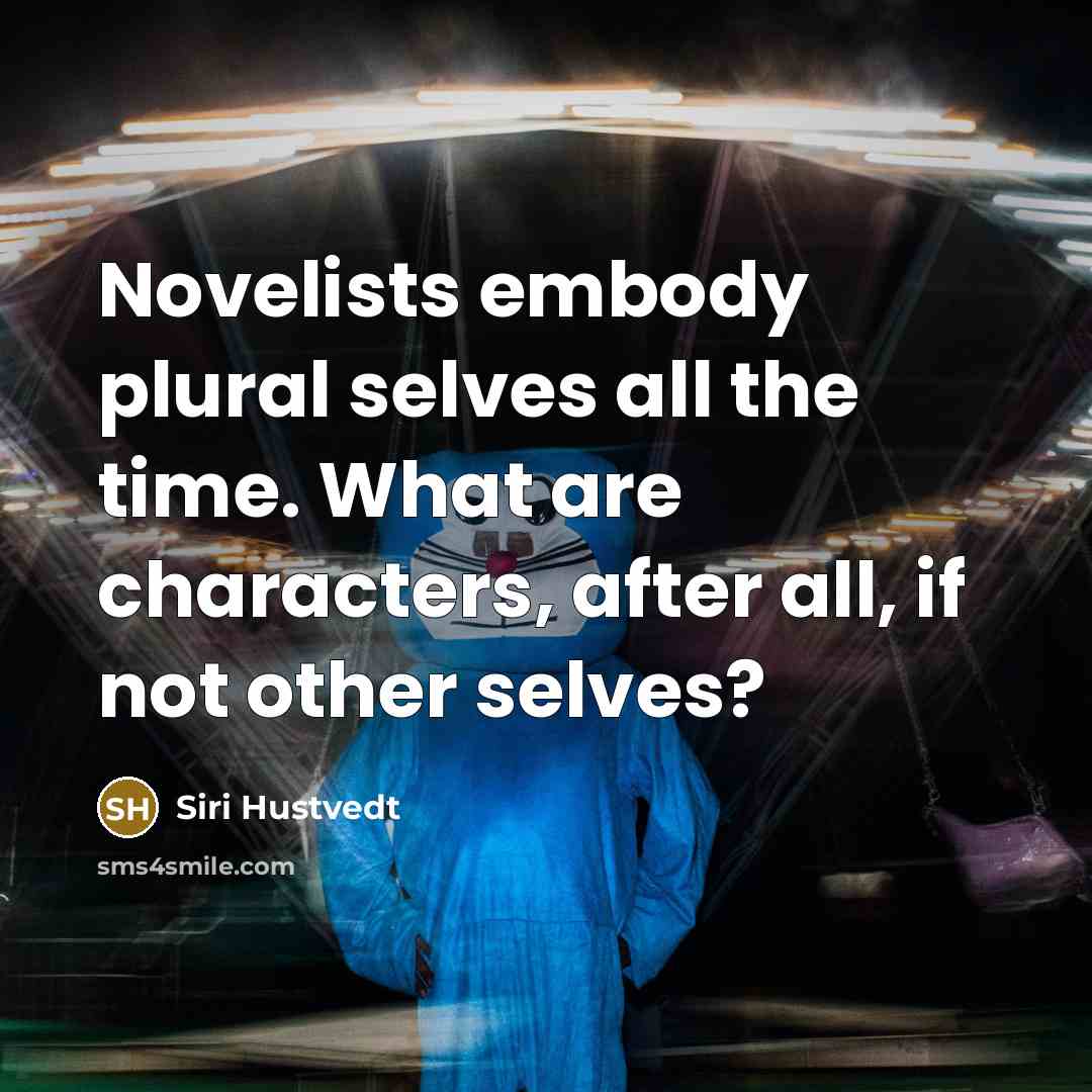 “Novelists embody plural selves all the time. What are characters,…” quote by Siri Hustvedt