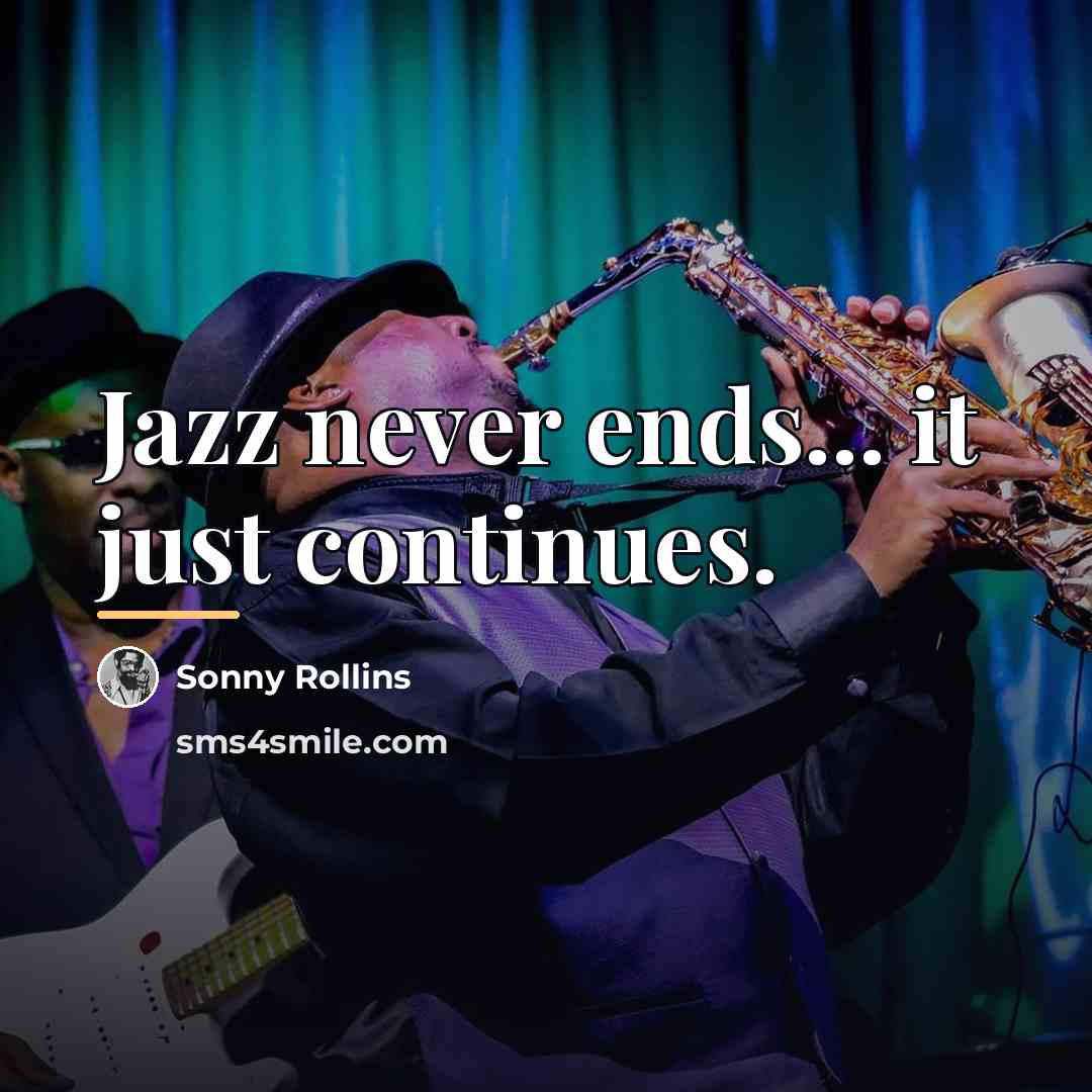 “Jazz never ends... it just continues.…” quote by Sonny Rollins