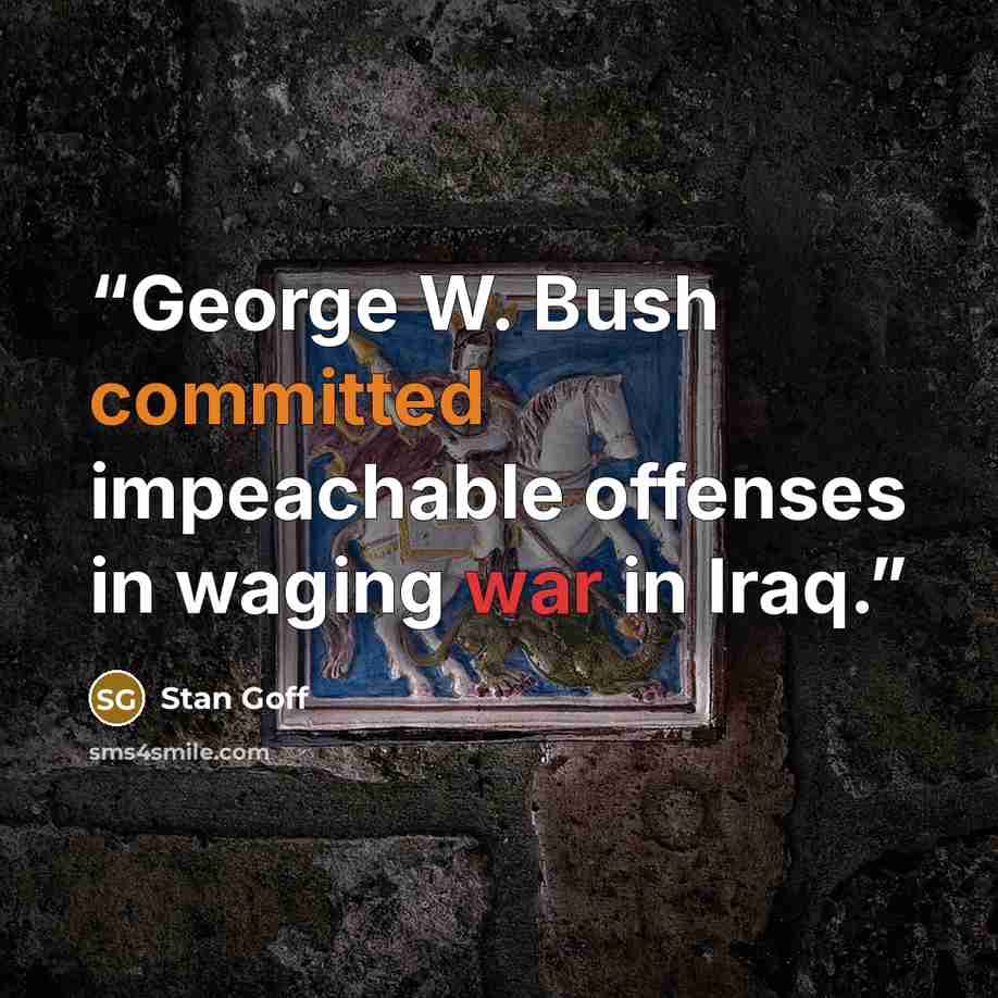 “George W. Bush committed impeachable offenses in waging war in Iraq.” quote by Stan Goff
