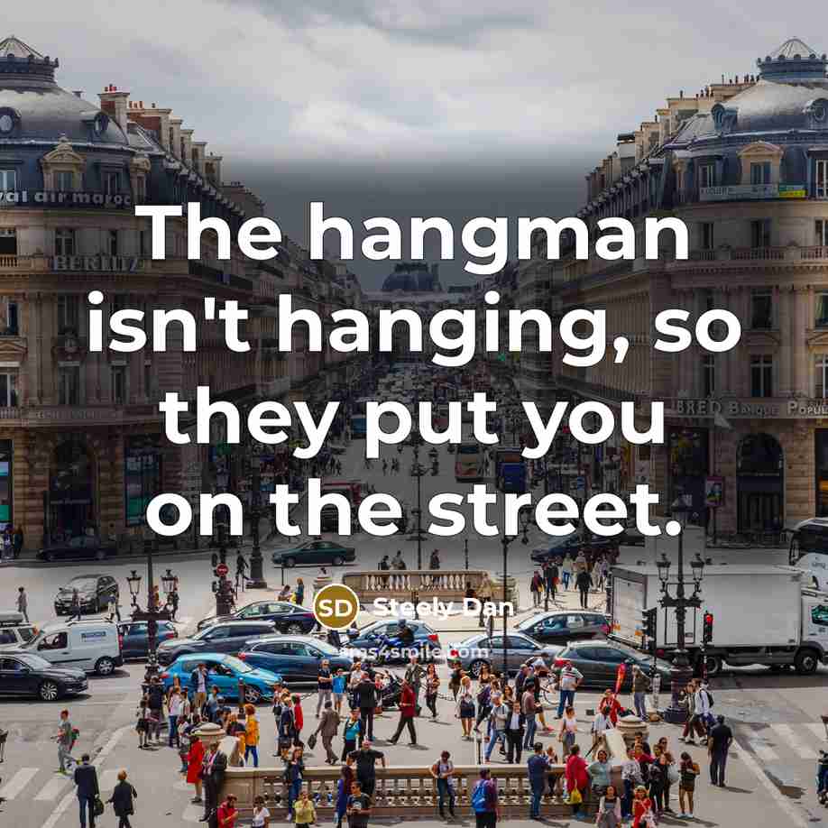 “The hangman isn't hanging, so they put you on the…” quote by Steely Dan