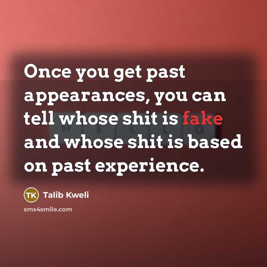 “Once you get past appearances, you can tell whose shit is fake and whose shit is based on past experience.” quote by Talib Kweli