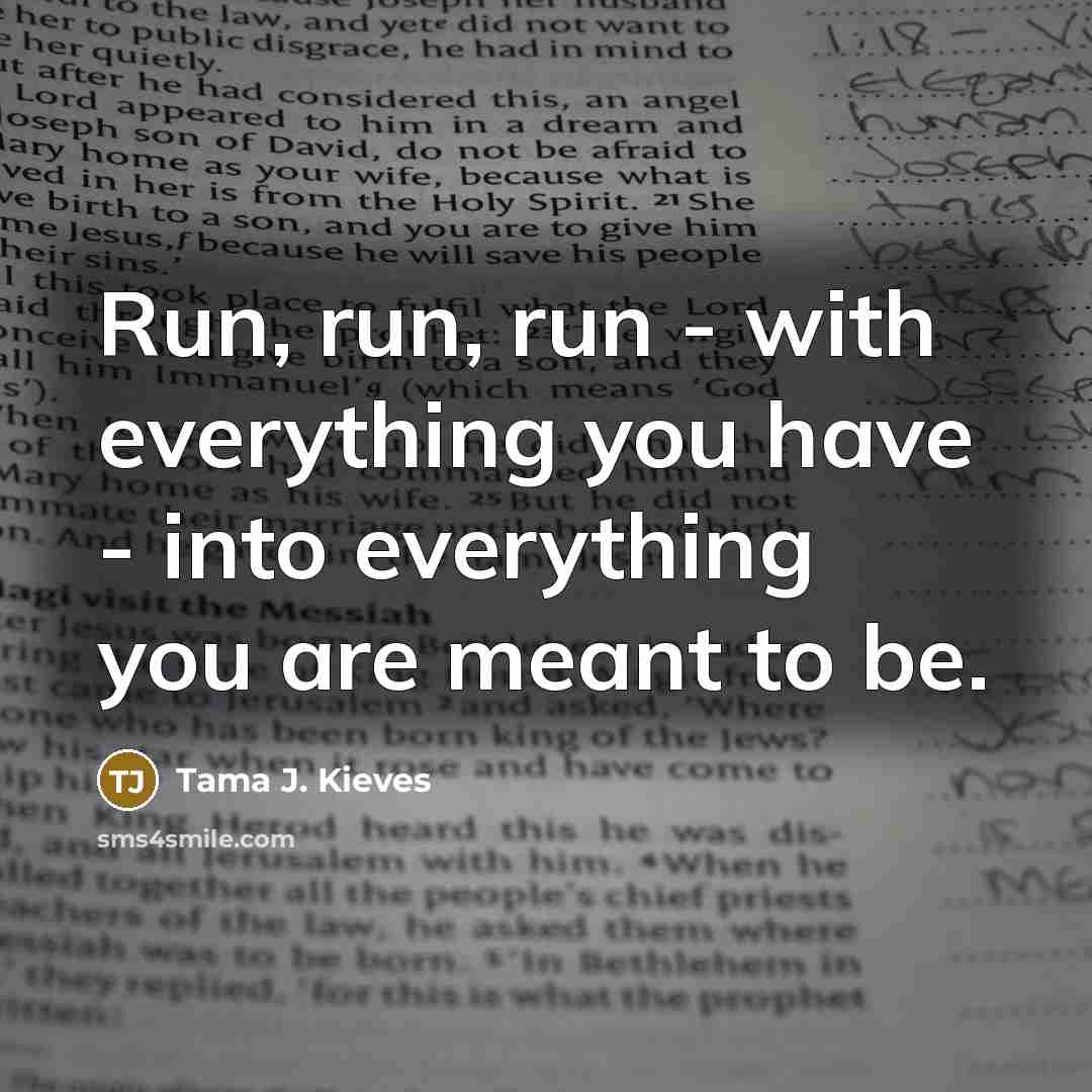 “Run, run, run - with everything you have - into…” quote by Tama J. Kieves