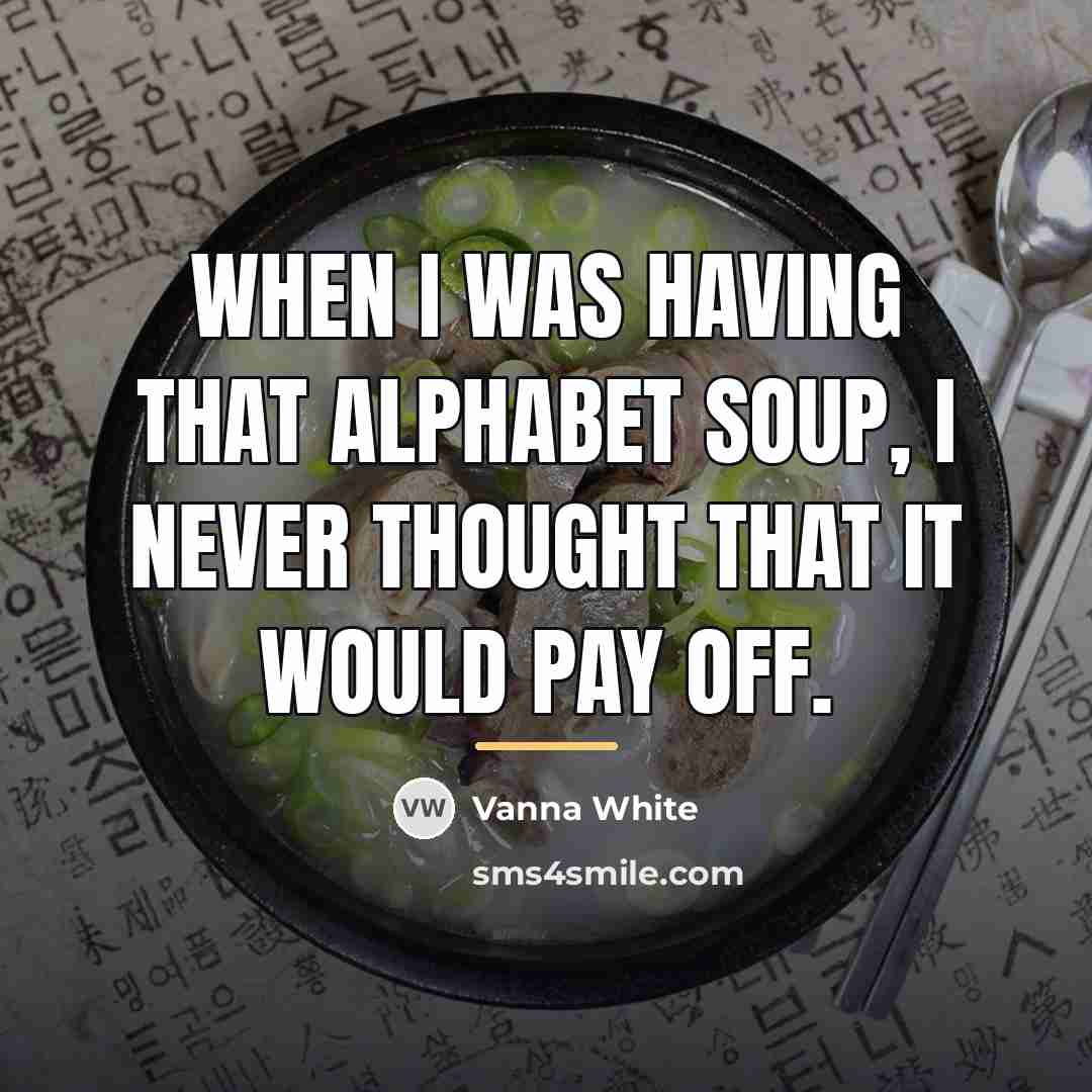 “When I was having that alphabet soup, I never thought…” quote by Vanna White