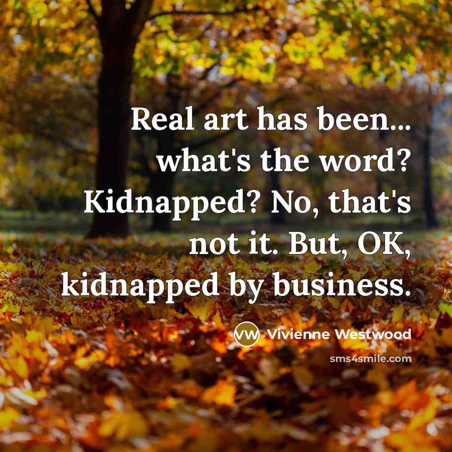 “Real art has been... what's the word? Kidnapped? No, that's…” quote by Vivienne Westwood