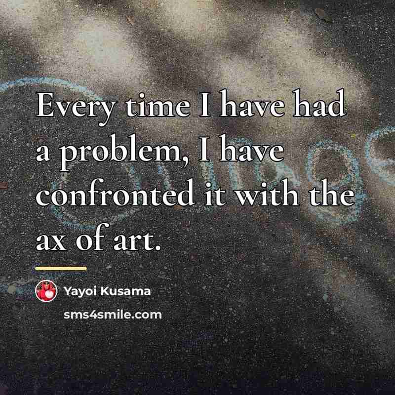 “Every time I have had a problem, I have confronted…” quote by Yayoi Kusama