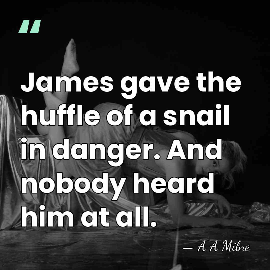 James gave the huffle of a snail in danger. And nobody heard&hellip; - A A Milne