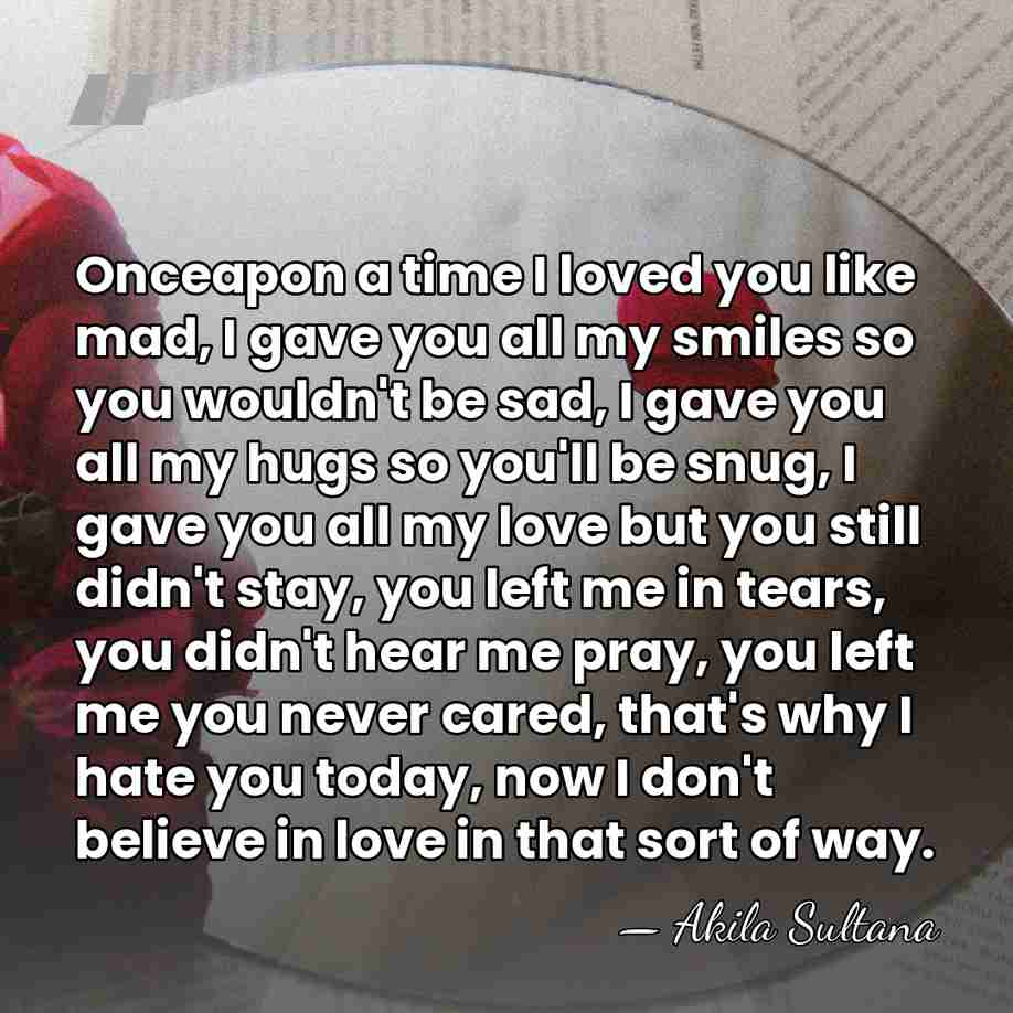 Onceapon a time I loved you like mad, I gave you all&hellip; - Akila Sultana