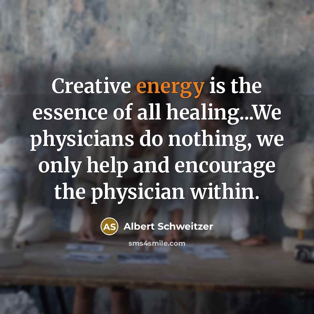 “Creative energy is the essence of all healing...We physicians do…” quote by Albert Schweitzer