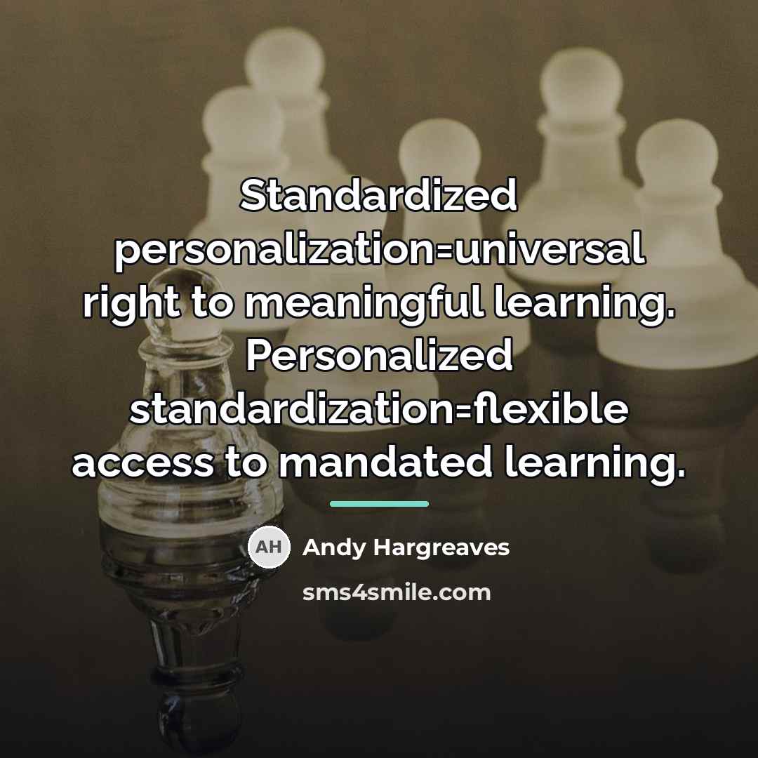 “Standardized personalization=universal right to meaningful learning. Personalized standardization=flexible access to…” quote by Andy Hargreaves