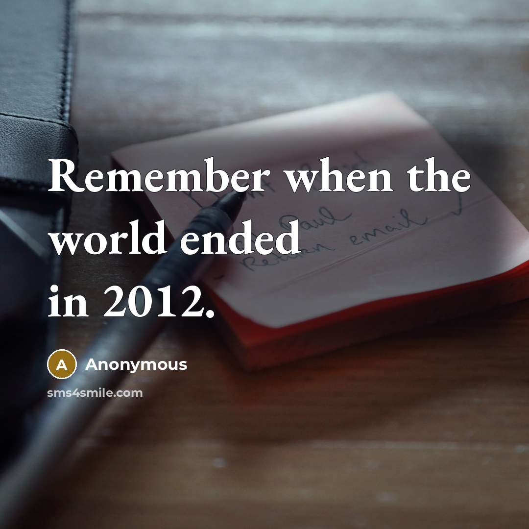 “Remember when the world ended in 2012.” quote by Anonymous