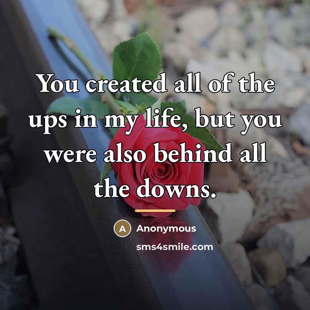 “You created all of the ups in my life, but…” quote by Anonymous