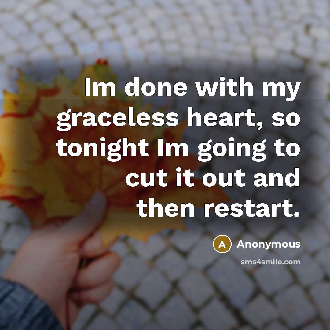 “Im done with my graceless heart, so tonight Im going…” quote by Anonymous