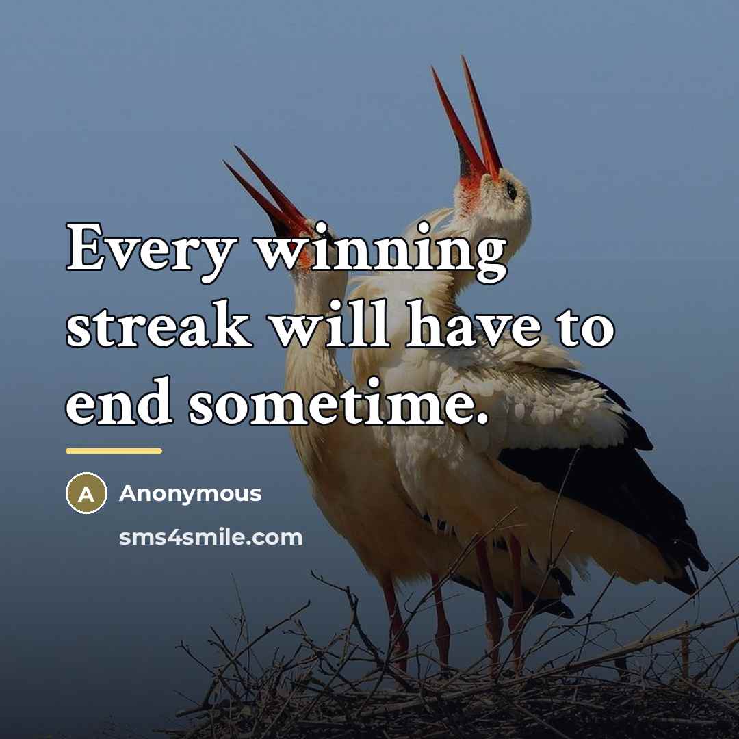 “Every winning streak will have to end sometime.…” quote by Anonymous