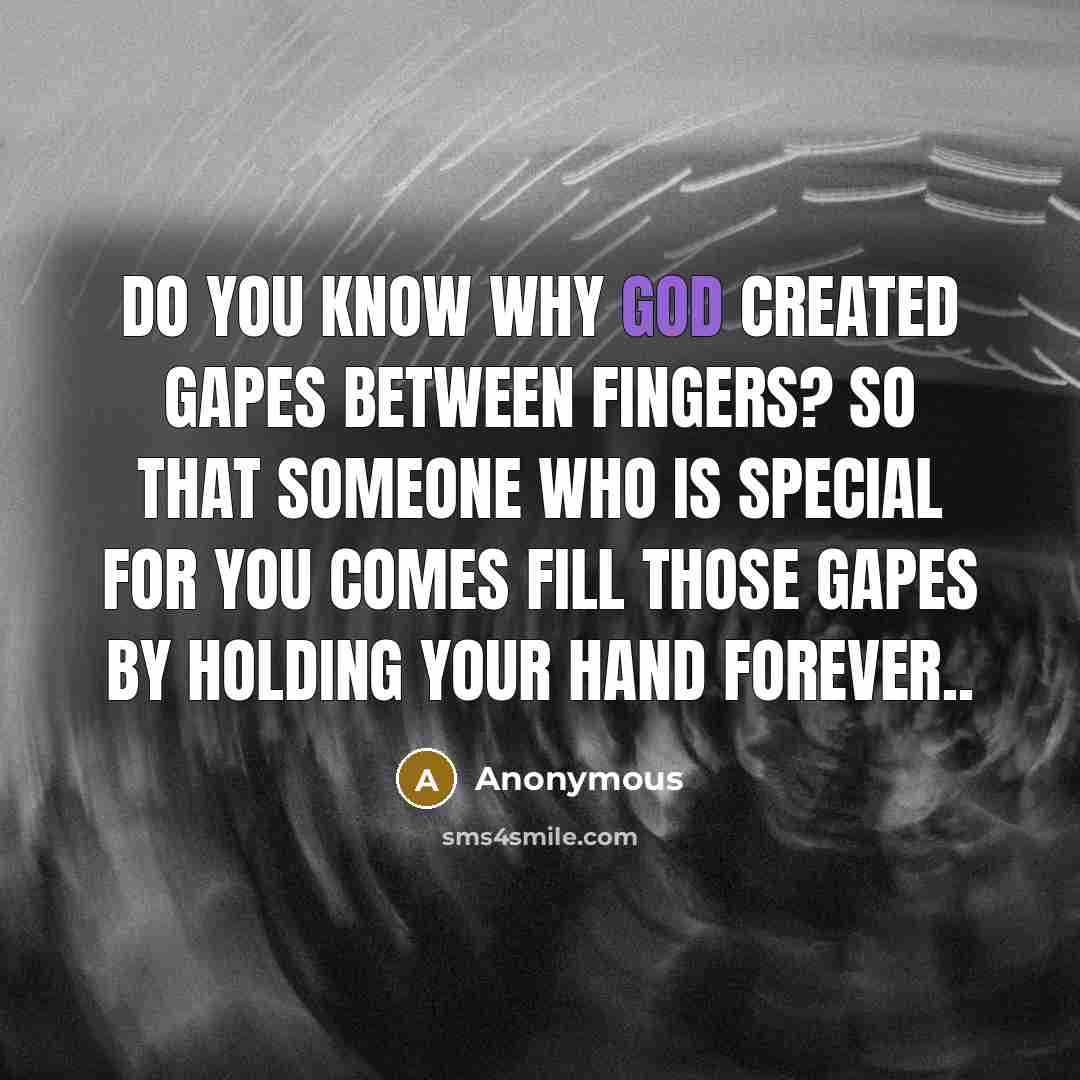 “Do you know why God created gapes between fingers? So that someone who is special for you comes fill those gapes by holding your hand forever..” quote by Anonymous