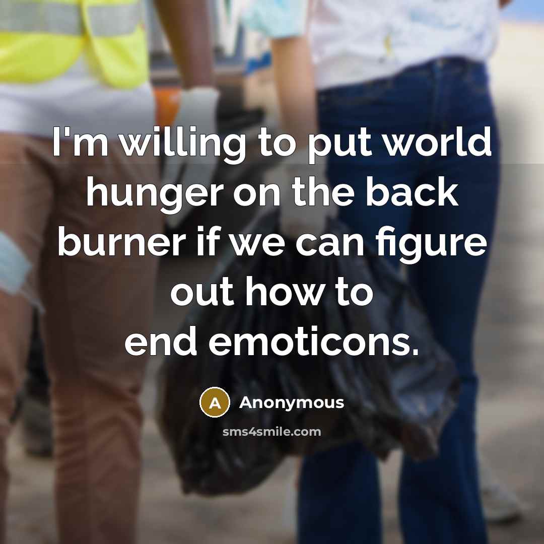 “I'm willing to put world hunger on the back burner if we can figure out how to end emoticons.” quote by Anonymous