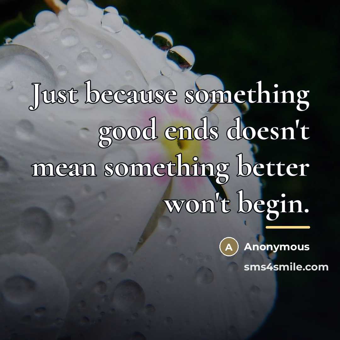 “Just because something good ends doesn't mean something better won't…” quote by Anonymous