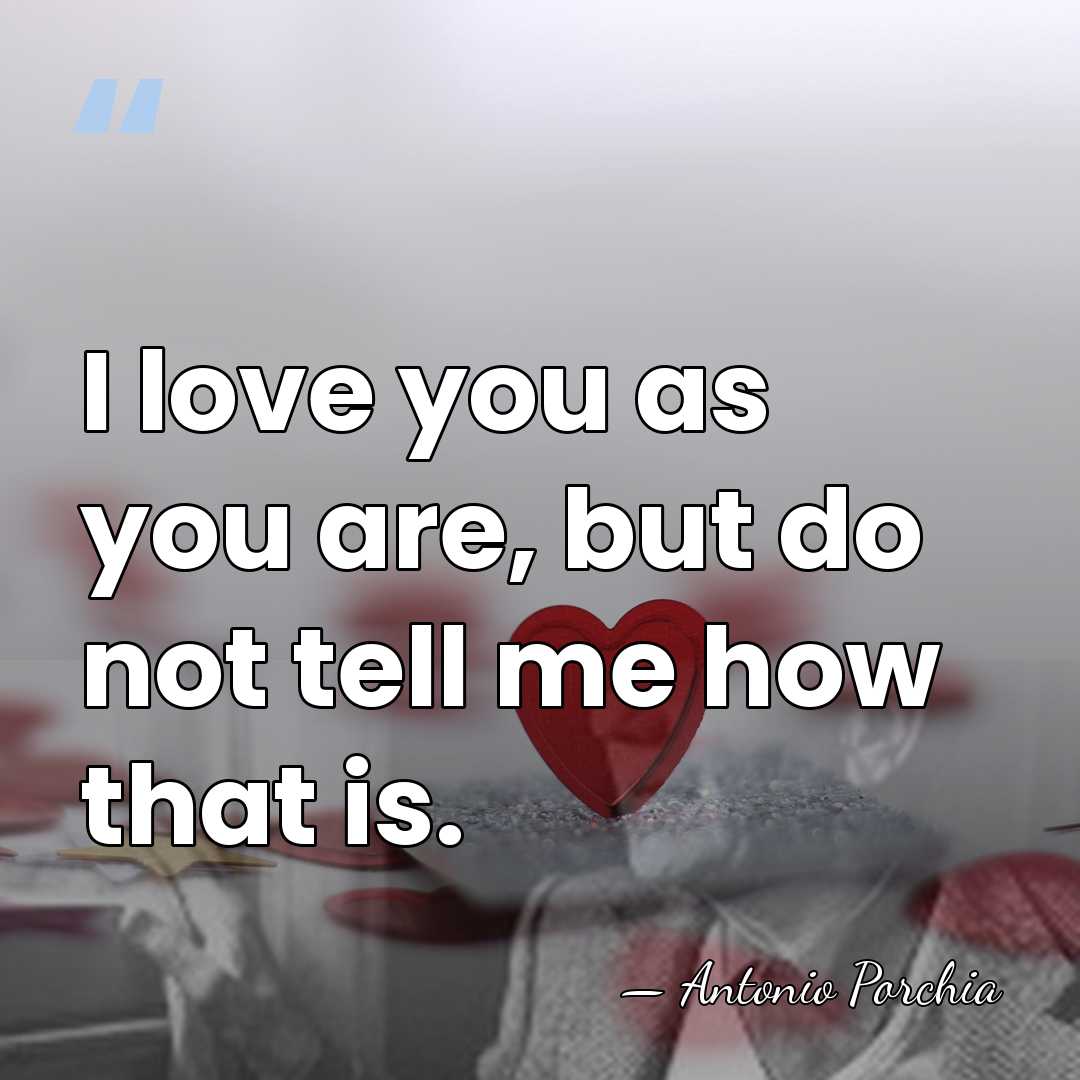 I love you as you are, but do not tell me how&hellip; - Antonio Porchia