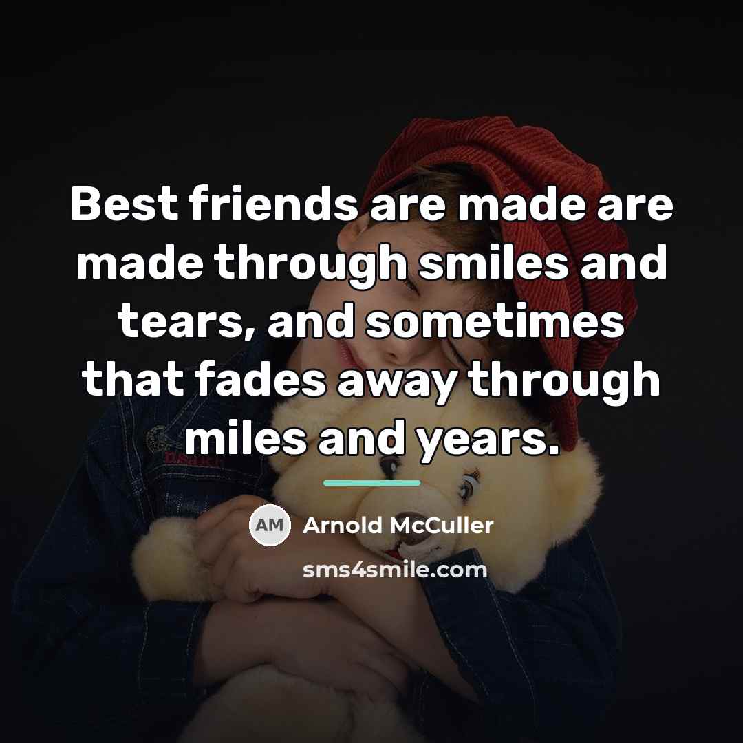 “Best friends are made are made through smiles and tears,…” quote by Arnold McCuller
