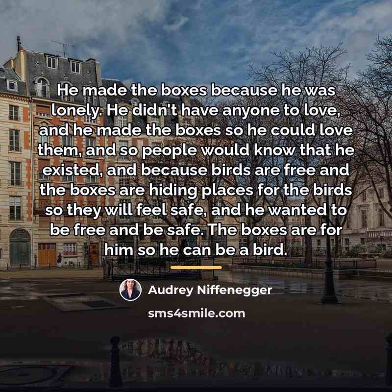 “He made the boxes because he was lonely. He didn't…” quote by Audrey Niffenegger