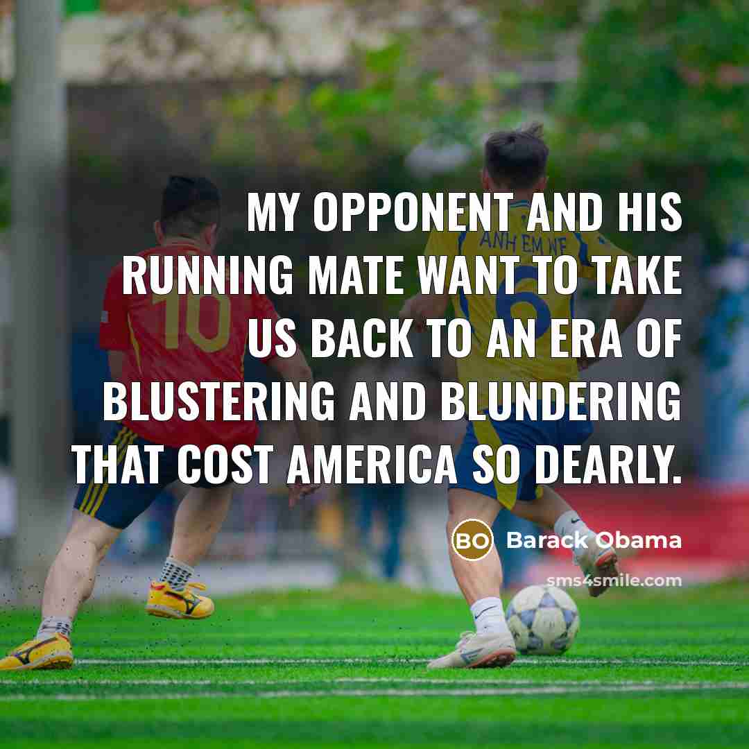 “My opponent and his running mate want to take us back to an era of blustering and blundering that cost America so dearly.” quote by Barack Obama