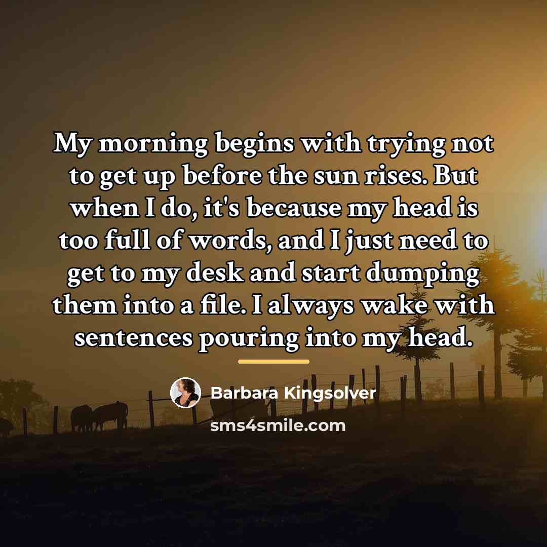 “My morning begins with trying not to get up before…” quote by Barbara Kingsolver