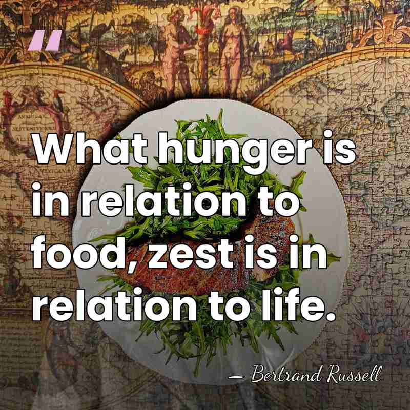 What hunger is in relation to food, zest is in relation to&hellip; - Bertrand Russell