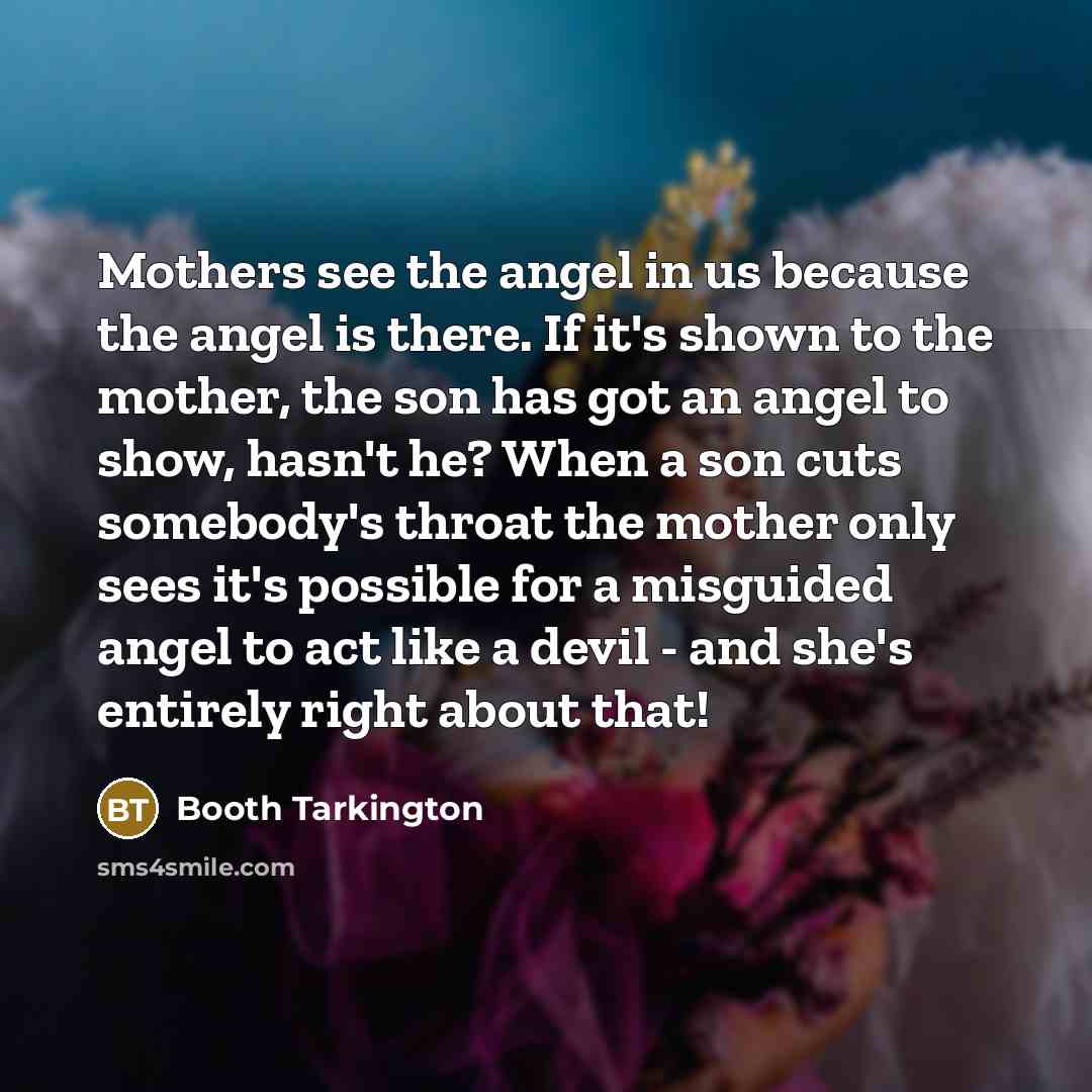 “Mothers see the angel in us because the angel is…” quote by Booth Tarkington
