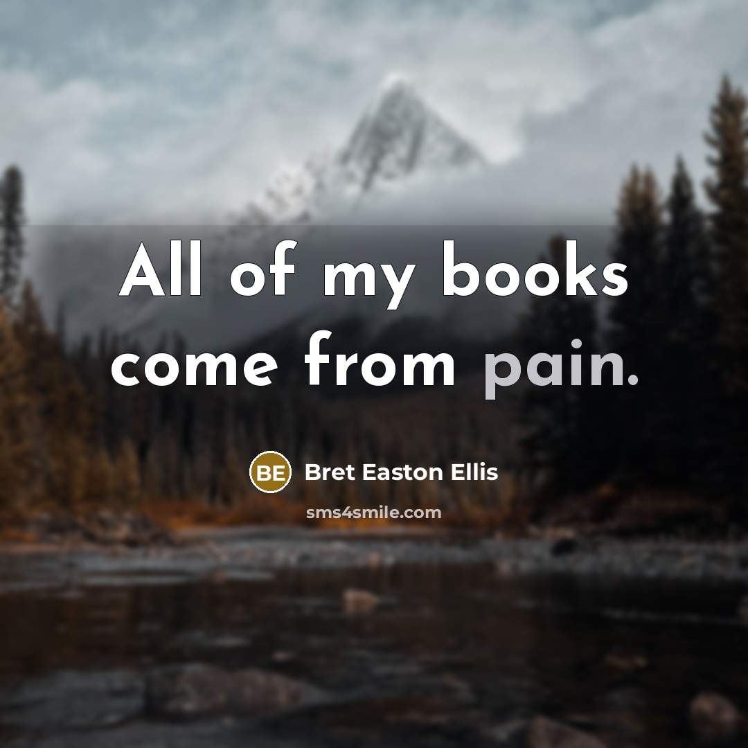 “All of my books come from pain.…” quote by Bret Easton Ellis