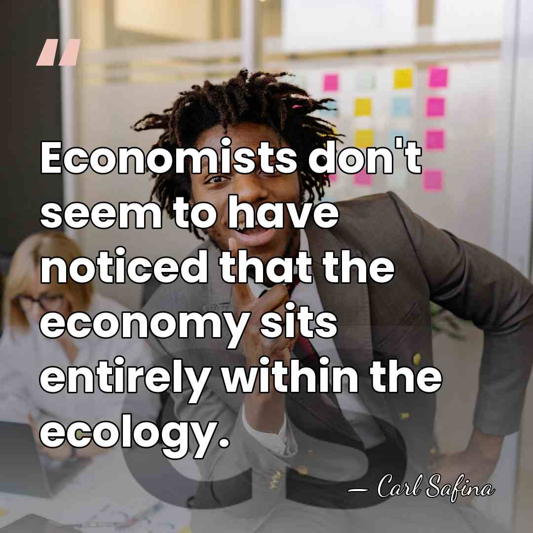 Economists don't seem to have noticed that the economy sits entirely within&hellip; - Carl Safina