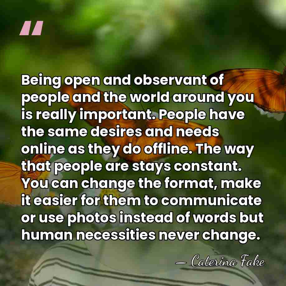 Being open and observant of people and the world around you is&hellip; - Caterina Fake
