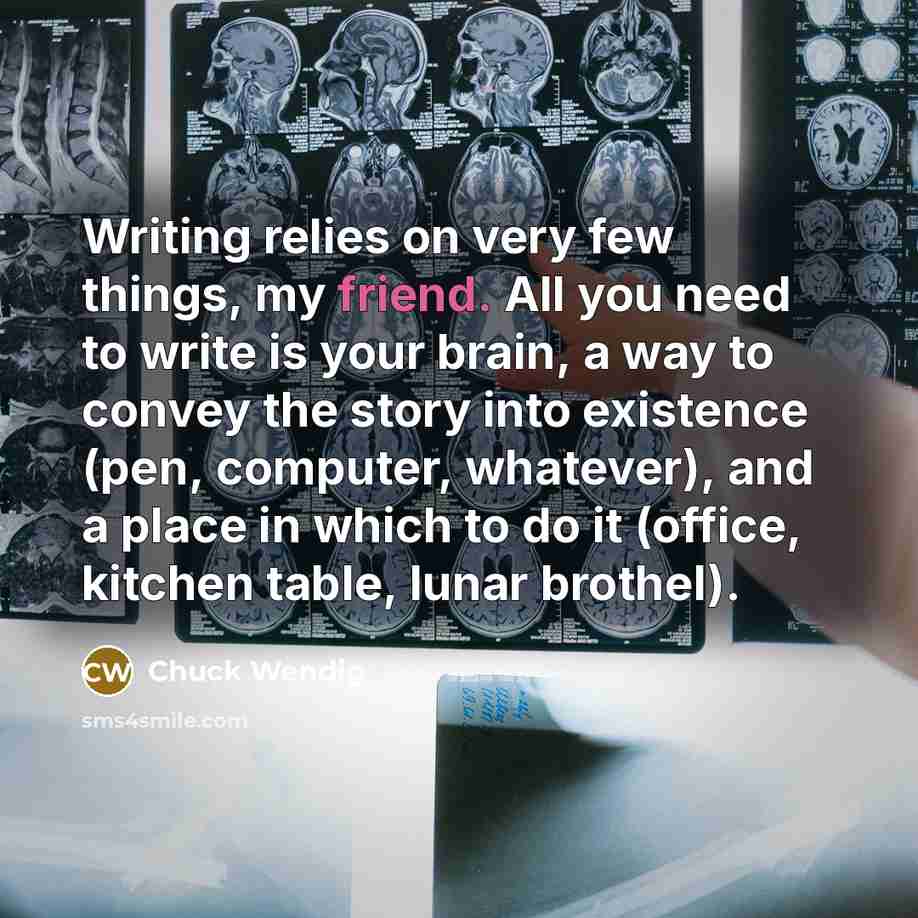 “Writing relies on very few things, my friend. All you…” quote by Chuck Wendig