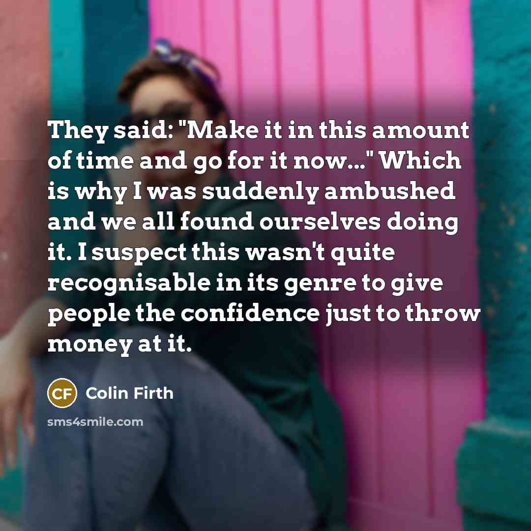 “They said: "Make it in this amount of time and…” quote by Colin Firth