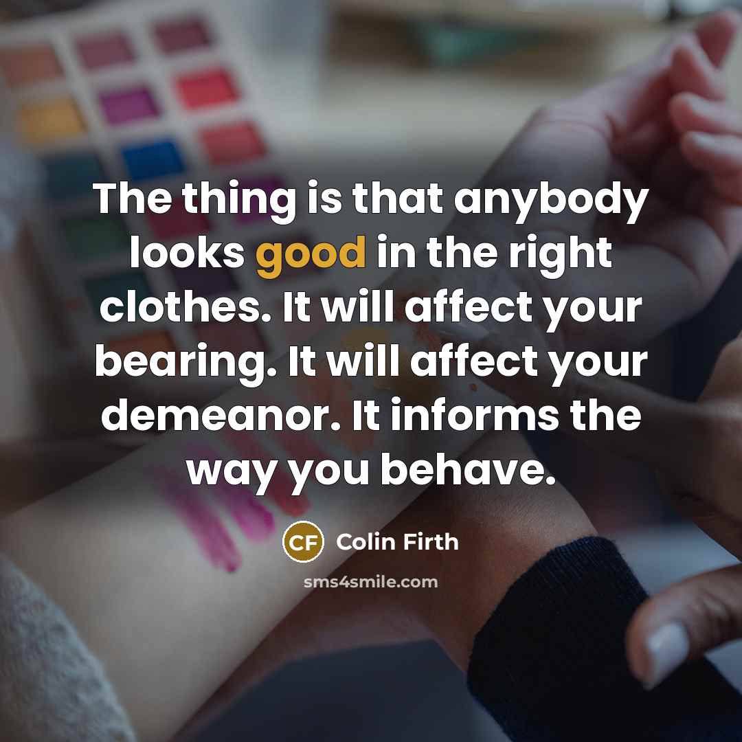 “The thing is that anybody looks good in the right…” quote by Colin Firth