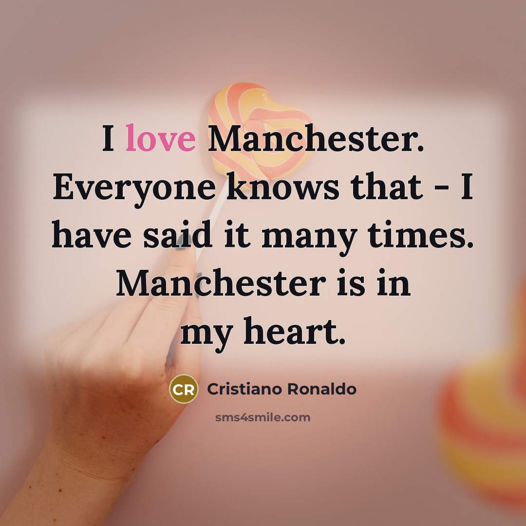 “I love Manchester. Everyone knows that - I have said…” quote by Cristiano Ronaldo