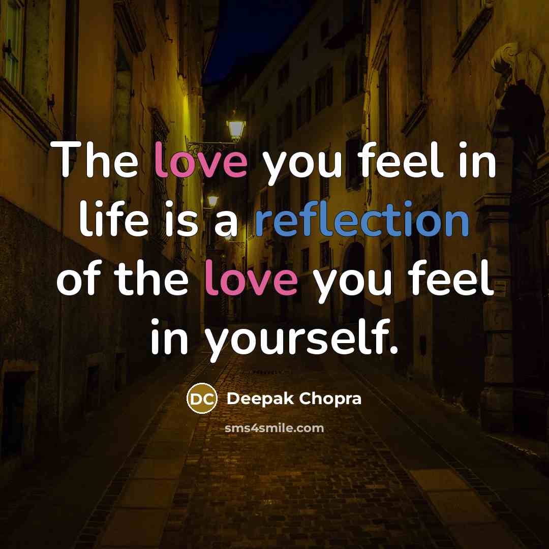 “The love you feel in life is a reflection of the love you feel in yourself.” quote by Deepak Chopra