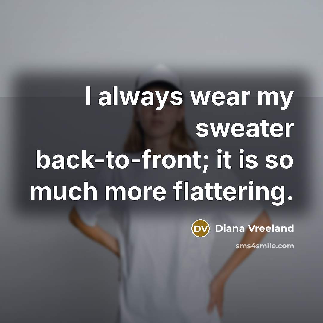 “I always wear my sweater back-to-front; it is so much more flattering.” quote by Diana Vreeland