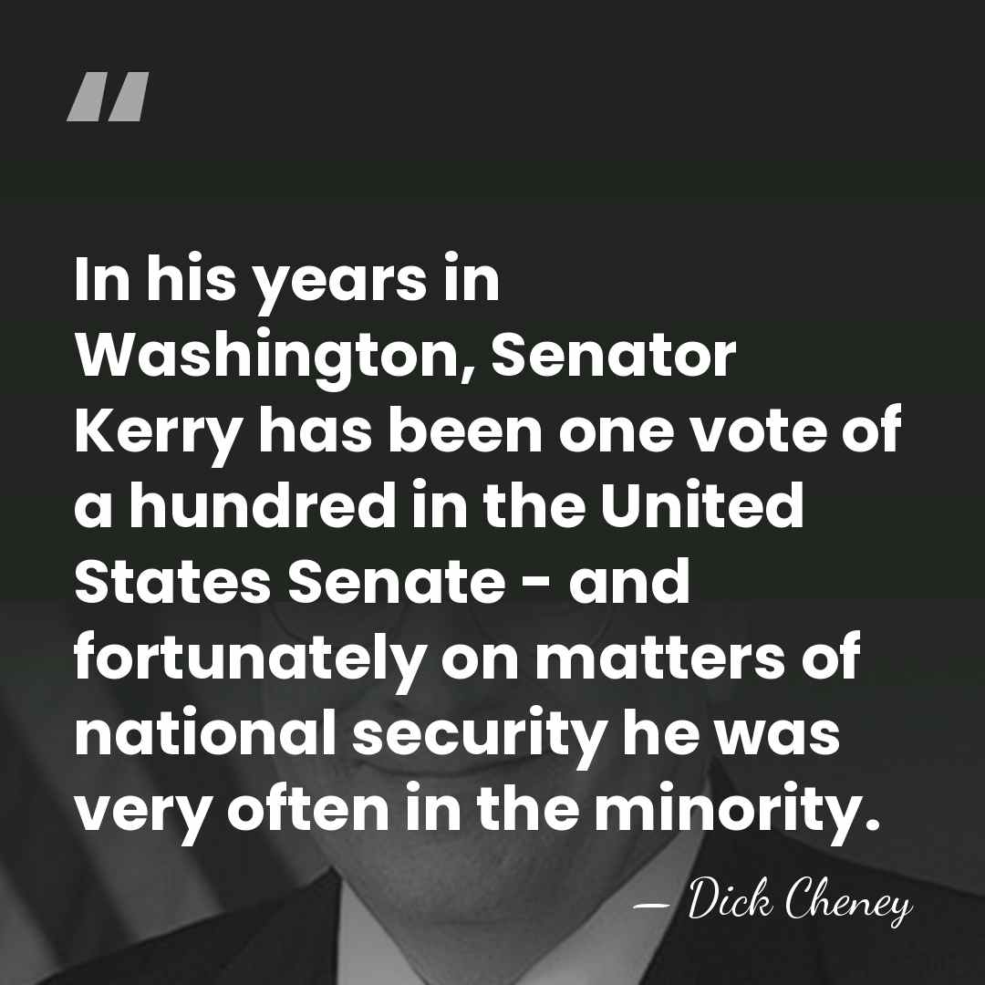 In his years in Washington, Senator Kerry has been one vote of&hellip; - Dick Cheney