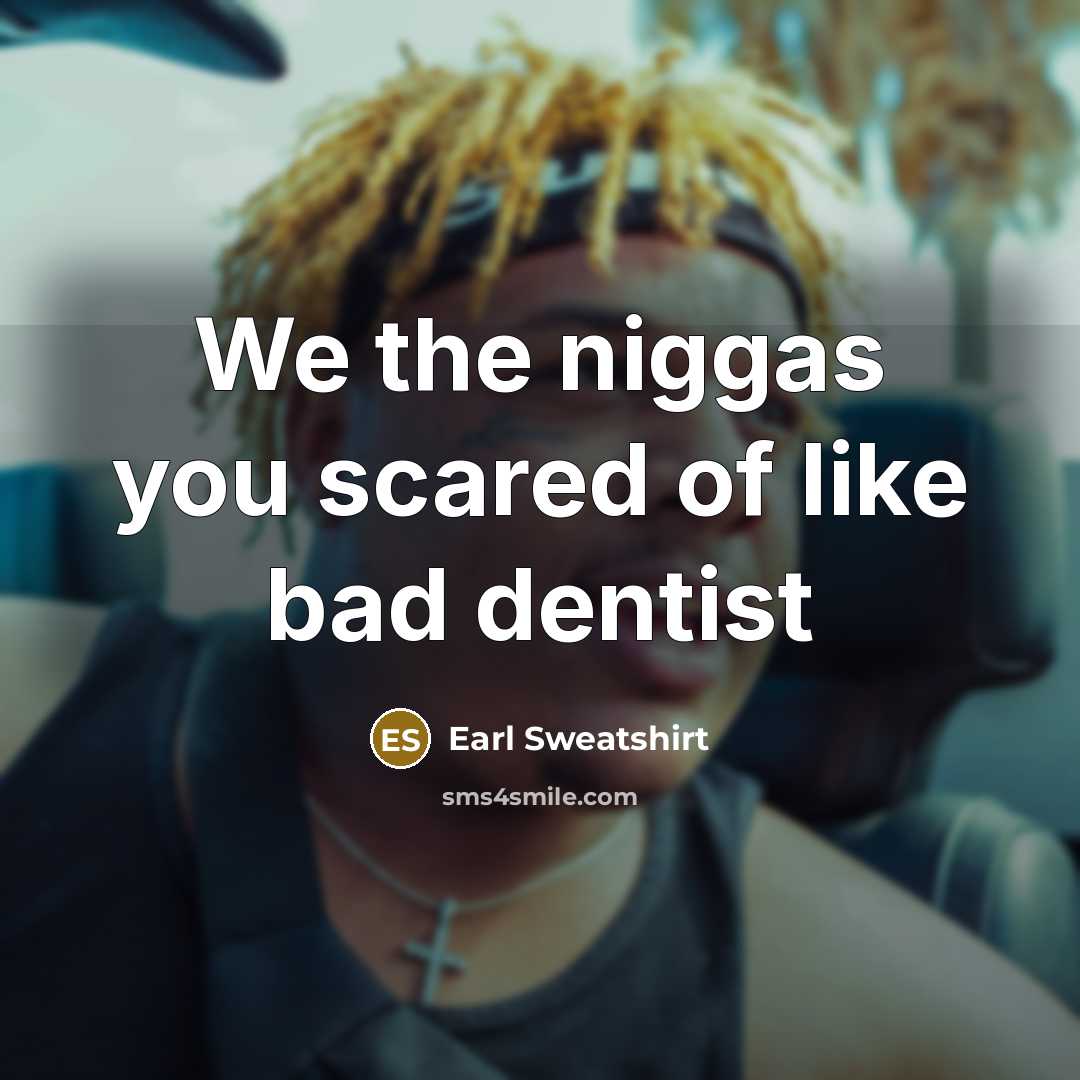 “We the niggas you scared of like bad dentist” quote by Earl Sweatshirt