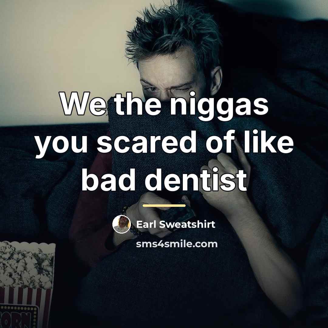“We the niggas you scared of like bad dentist…” quote by Earl Sweatshirt