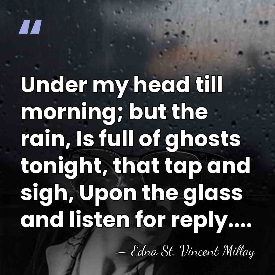 Under my head till morning; but the rain, Is full of ghosts&hellip; - Edna St. Vincent Millay