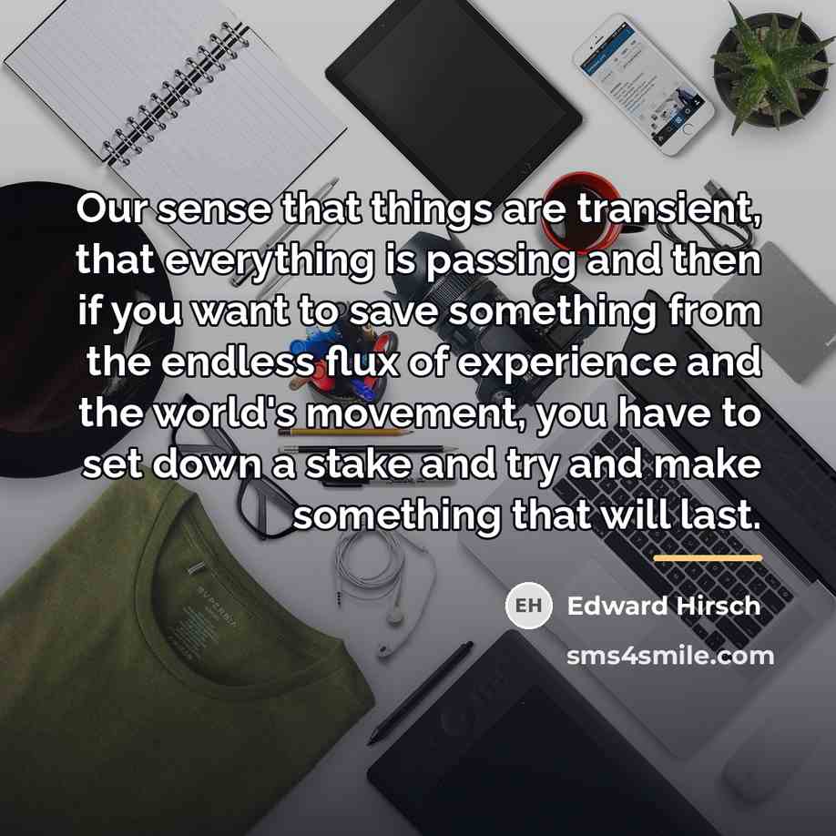 “Our sense that things are transient, that everything is passing…” quote by Edward Hirsch
