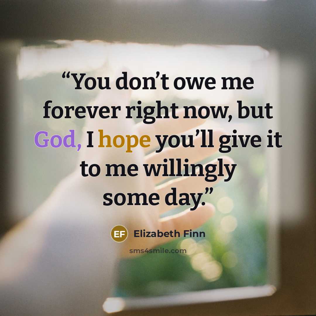 “You don’t owe me forever right now, but God, I hope you’ll give it to me willingly some day.” quote by Elizabeth Finn