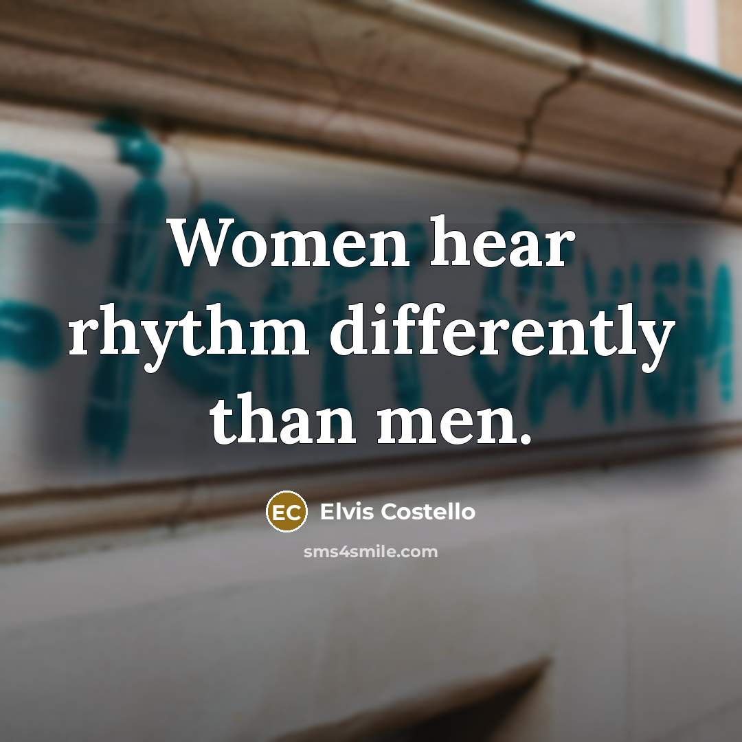 “Women hear rhythm differently than men.” quote by Elvis Costello