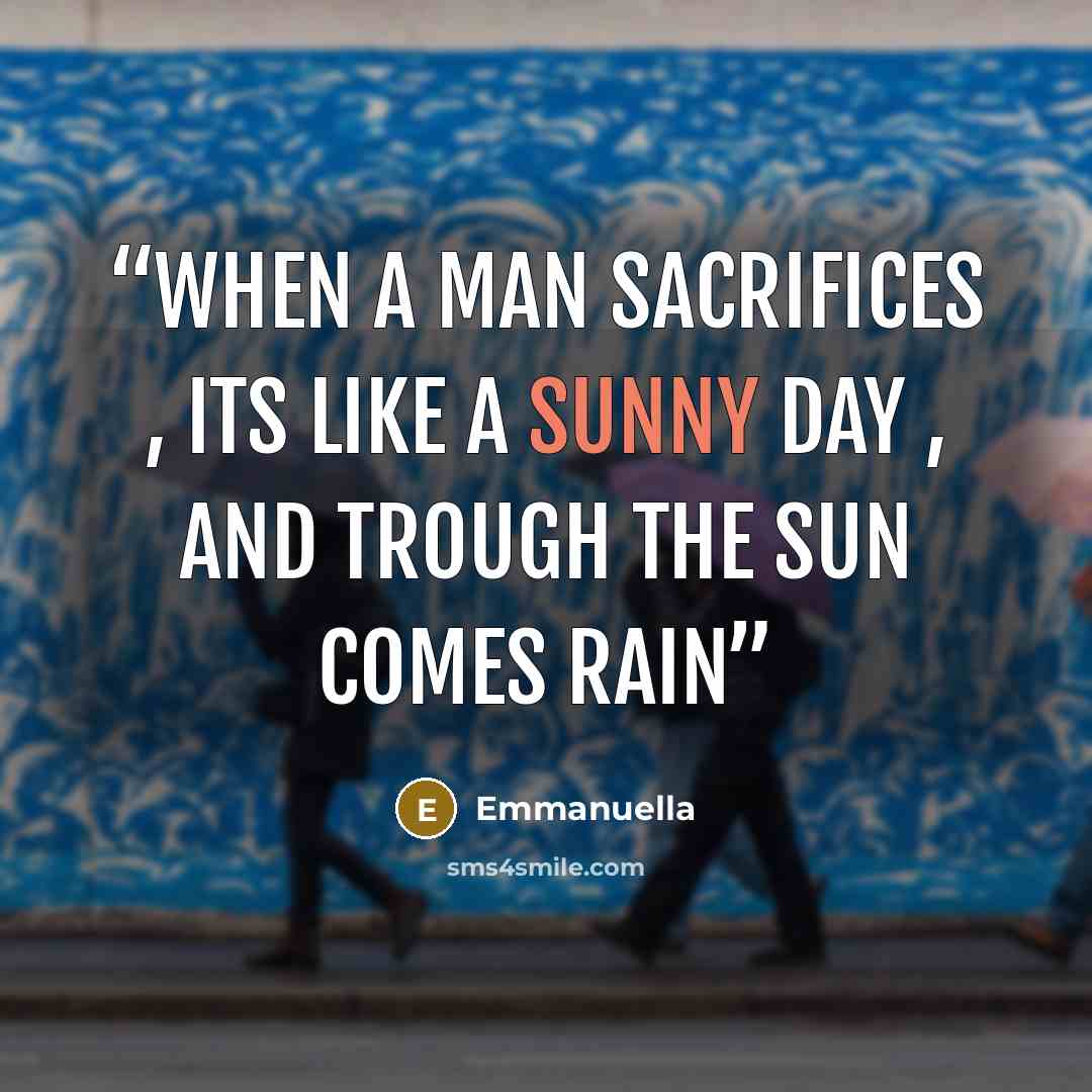 “when a man sacrifices , its like a sunny day , and trough the sun comes rain” quote by Emmanuella
