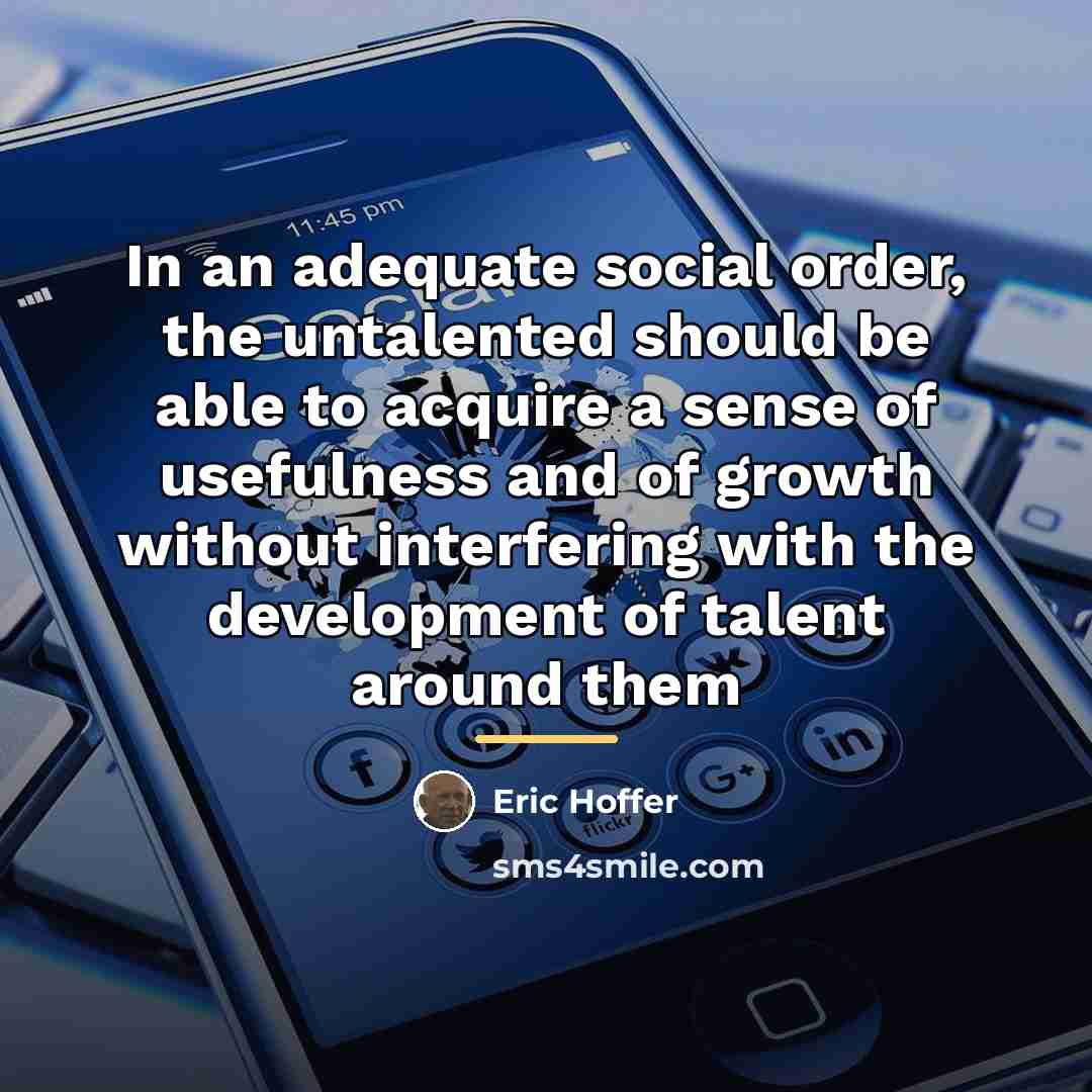 “In an adequate social order, the untalented should be able…” quote by Eric Hoffer