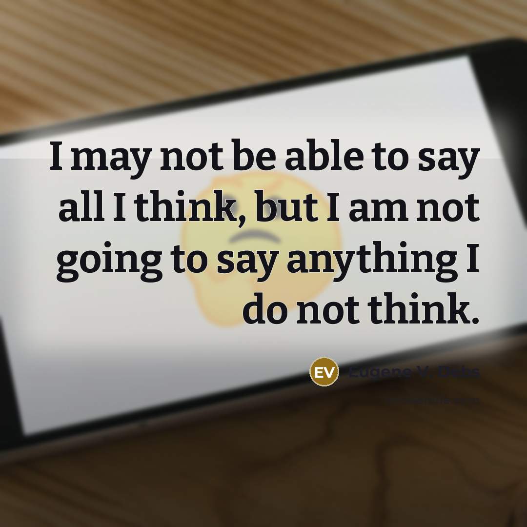 “I may not be able to say all I think,…” quote by Eugene V. Debs