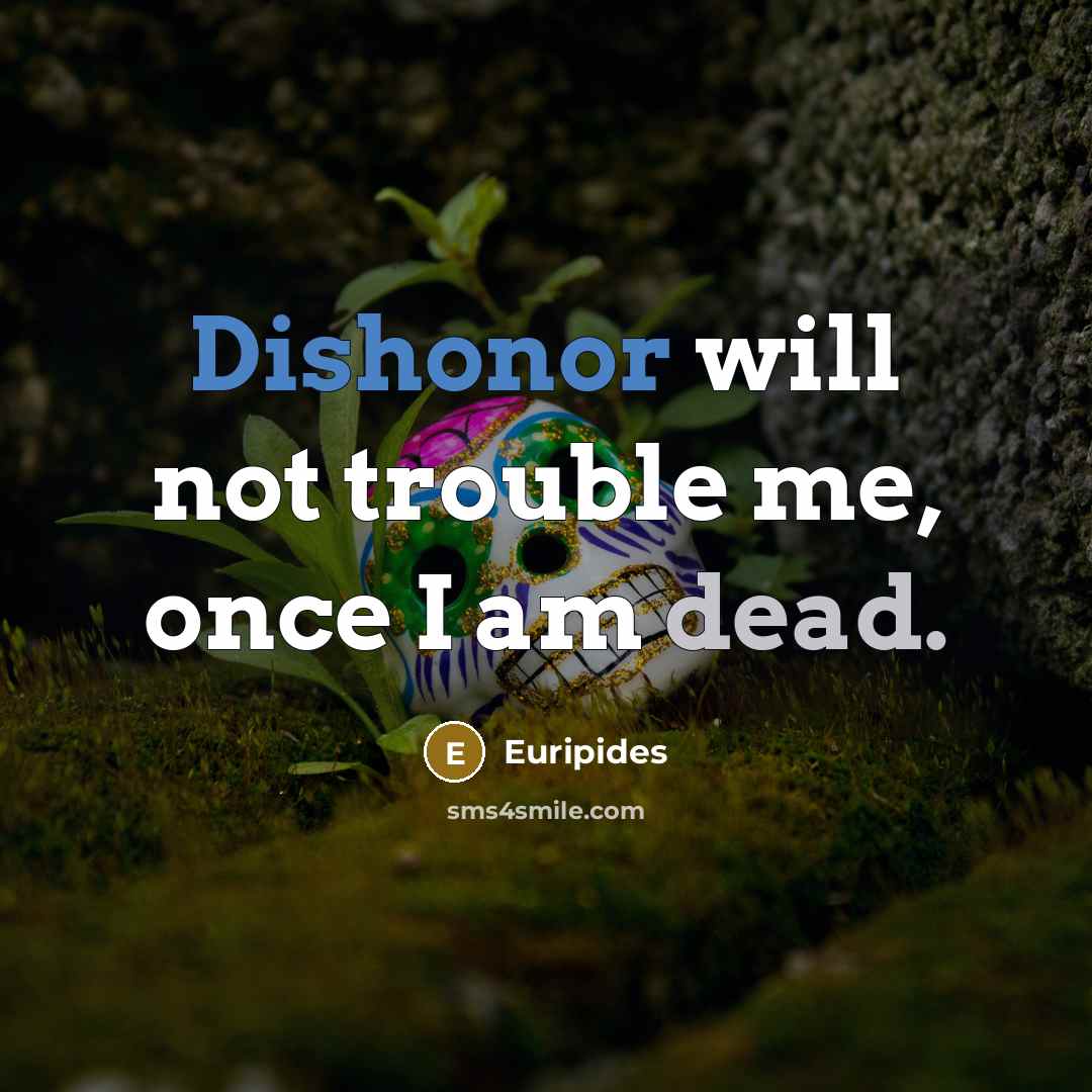 “Dishonor will not trouble me, once I am dead.” quote by Euripides