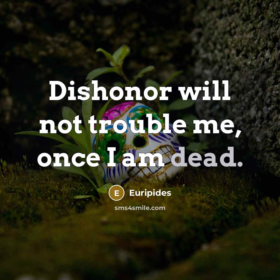 “Dishonor will not trouble me, once I am dead.…” quote by Euripides